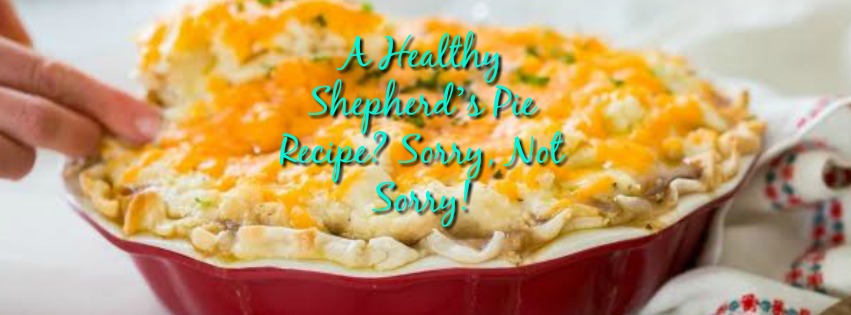 A Healthy Shepherd’s Pie Recipe? Sorry, Not Sorry!