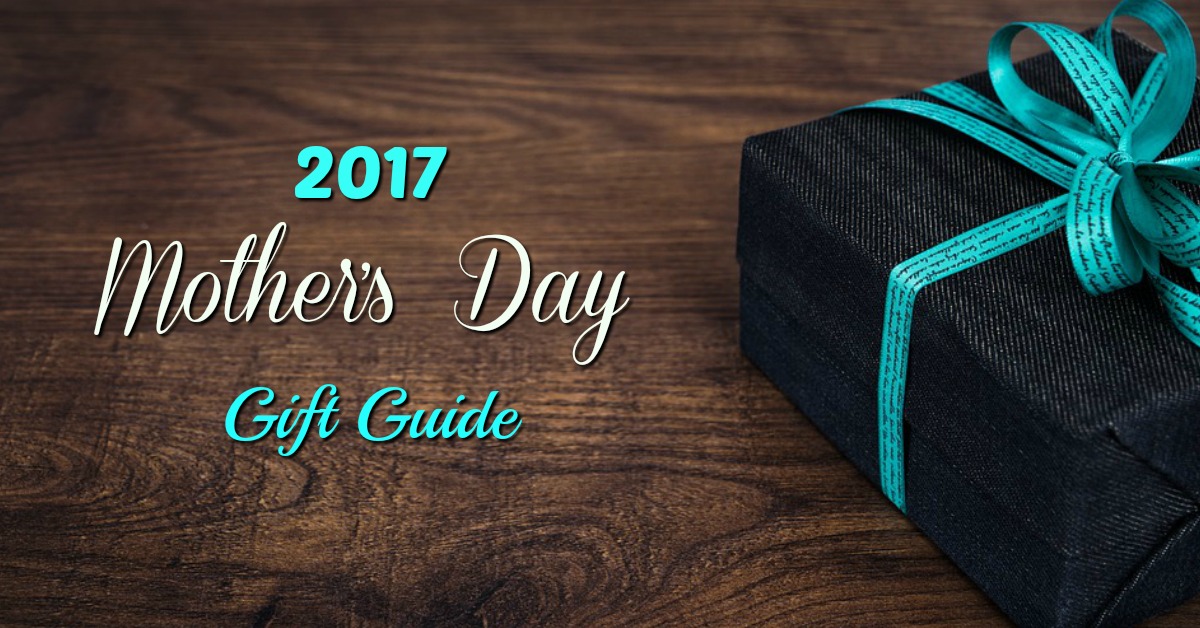 2017 Mother’s Day Gift Guide