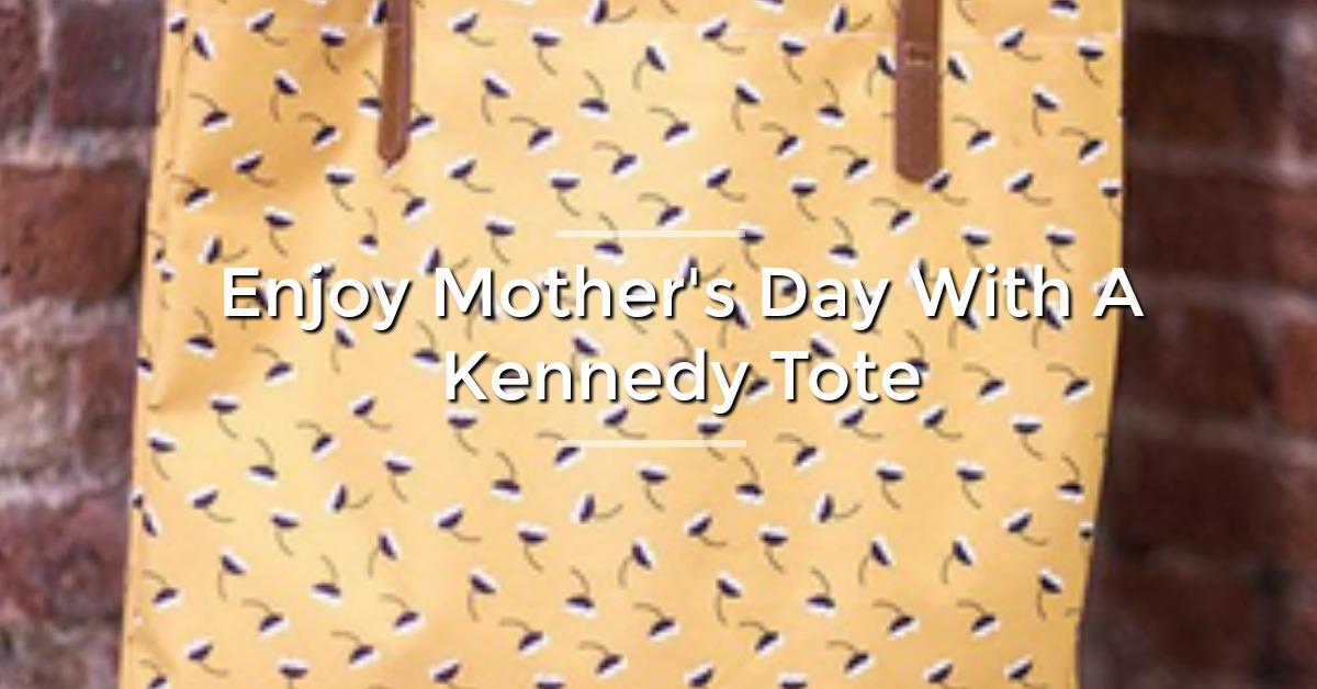 Enjoy Mother’s Day With A Kennedy Tote